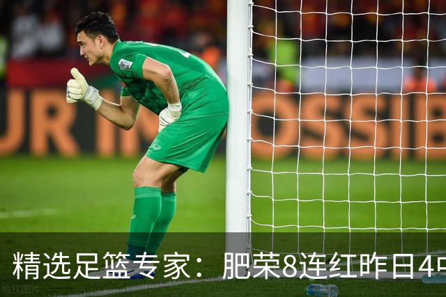 精选足篮专家：肥荣8连红昨日4中4 波哥单选5连红